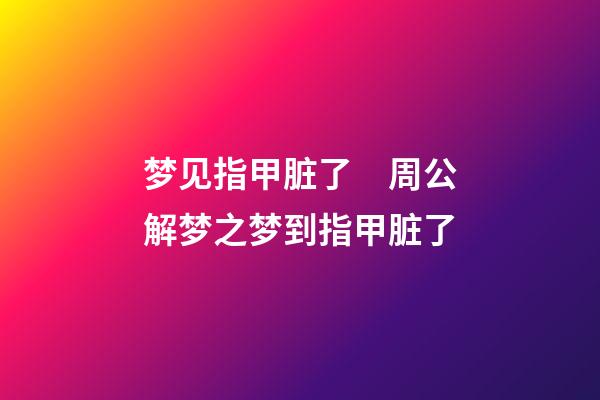 梦见指甲脏了　周公解梦之梦到指甲脏了